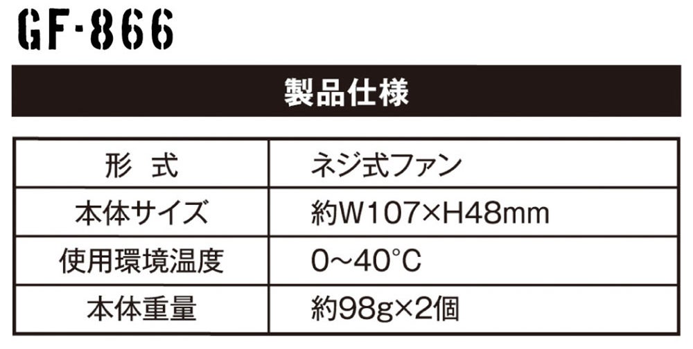 GF-866 製品仕様<br>形式：ネジ式ファン／本体サイズ：約W107×H48mm／使用環境温度：0～40℃／本体重量：約98g×2個