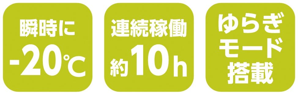 瞬時に-20℃<br>連続稼働約10h<br>ゆらぎモード搭載